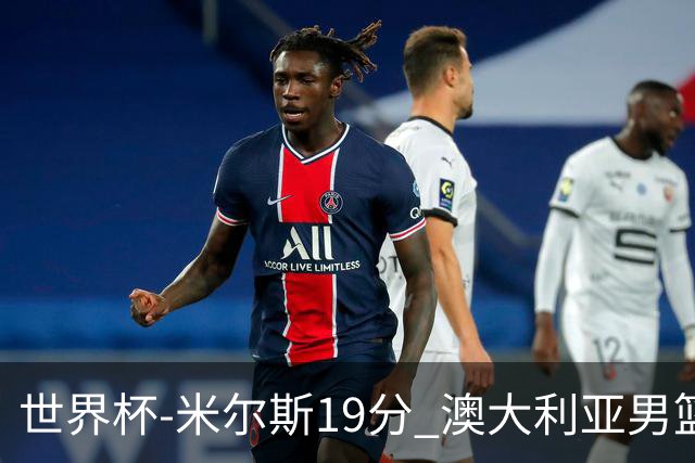 世界杯-米尔斯19分 澳大利亚男篮大胜格鲁吉亚