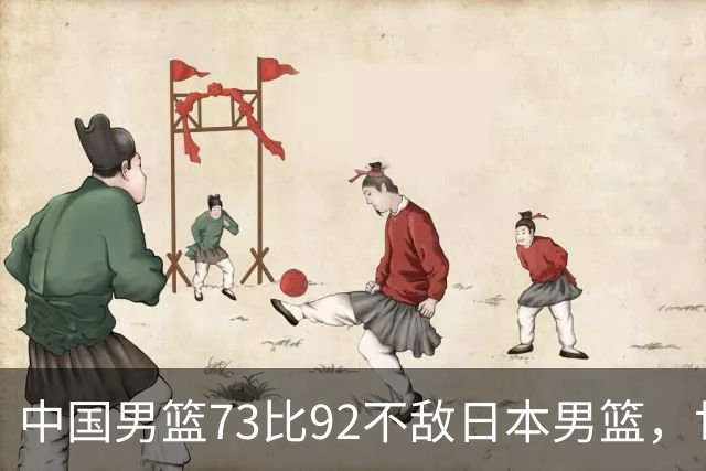 中国男篮73比92不敌日本男篮，世预赛出线存变数