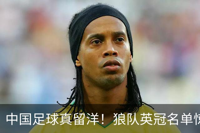 中国足球真留洋！狼队英冠名单惊现徐彬名字，远胜“网红球员”浮华