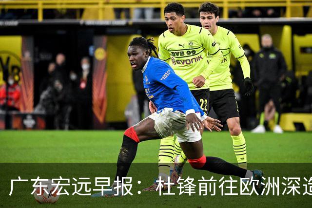 广东宏远早报：杜锋前往欧洲深造，徐昕签约海外经纪，王少杰买断亟待突破
