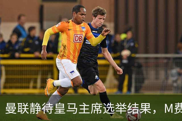 曼联静待皇马主席选举结果，M费转会命运或将迎来转折
