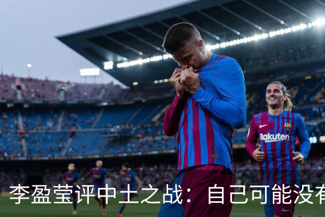 李盈莹评中土之战：自己可能没有下一届奥运会了