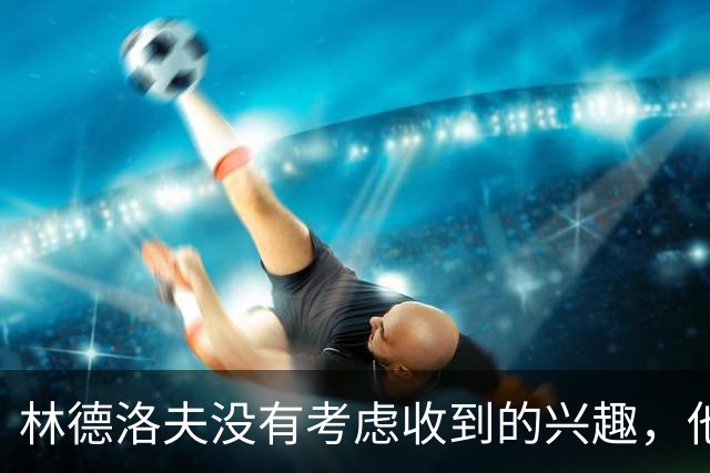 林德洛夫没有考虑收到的兴趣，他打算留在曼联