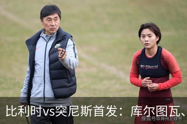 比利时vs突尼斯首发：库尔图瓦、德布劳内、特罗萨德、多库出战