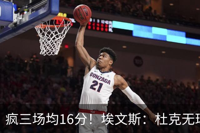 疯三场均16分！埃文斯：杜克无球炮台主打第六人 模板蒙克/比斯利