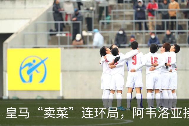 皇马“卖菜”连环局，阿韦洛亚接盘两人