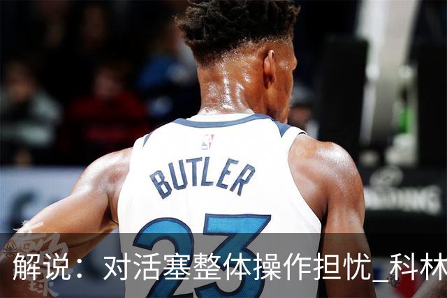 解说：对活塞整体操作担忧 科林斯合同几乎关上了哈大哥回归的门