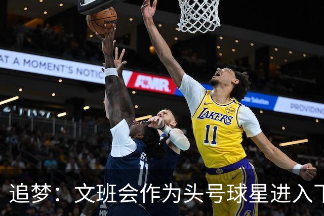 追梦：文班会作为头号球星进入下赛季 但总决赛连第二好都排不上