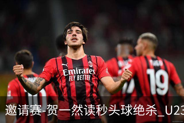 邀请赛-贺一然读秒头球绝杀 U23国足1-0力克塔吉克斯坦