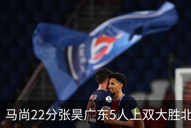 马尚22分张昊广东5人上双大胜北控 高登28分