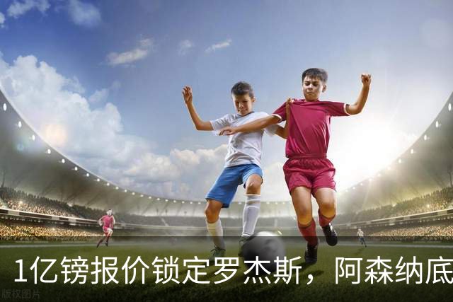 1亿镑报价锁定罗杰斯，阿森纳底气十足，能否压过曼联切尔西抢人
