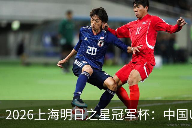 2026上海明日之星冠军杯：中国U17男足战胜西甲劲旅毕尔巴鄂竞技提前出线