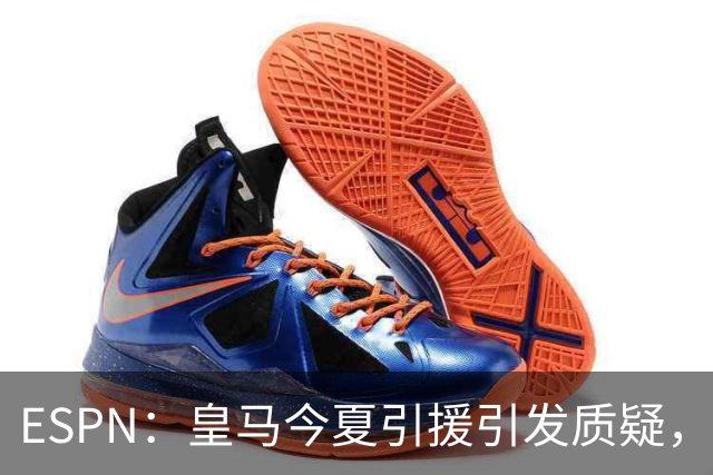 ESPN：皇马今夏引援引发质疑，弗洛伦蒂诺正在回到过去的做法