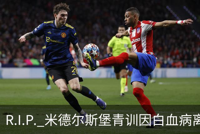 R.I.P. 米德尔斯堡青训因白血病离世年仅27岁，出道确诊后转教练